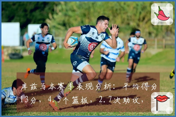 库兹马本赛季表现分析：平均得分13分，4.5个篮板，2.7次助攻，三分球命中率34.7%
