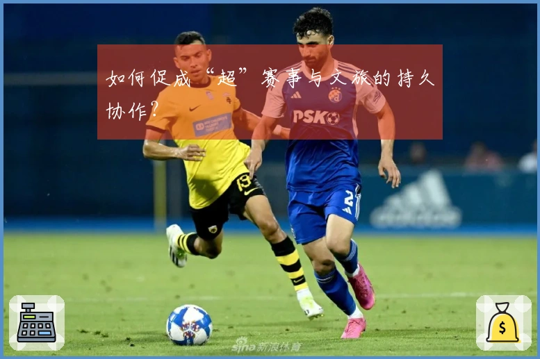 如何促成“超”赛事与文旅的持久协作？