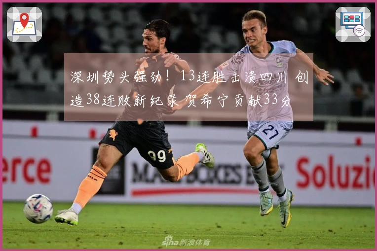 深圳势头强劲！13连胜击溃四川 创造38连败新纪录 贺希宁贡献33分 王浩然拿下29分10助攻