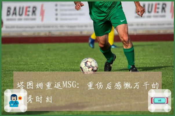 塔图姆重返MSG：重伤后感慨万千的首秀时刻