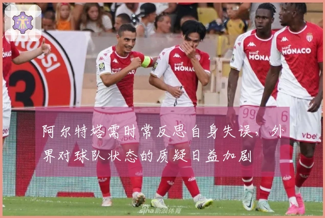 阿尔特塔需时常反思自身失误，外界对球队状态的质疑日益加剧