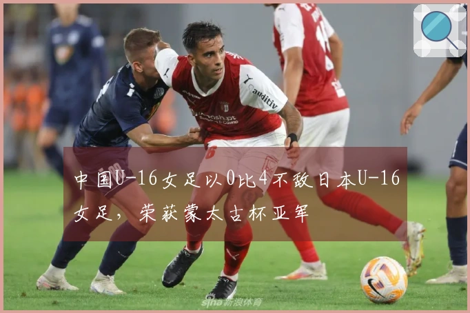 中国U-16女足以0比4不敌日本U-16女足，荣获蒙太古杯亚军