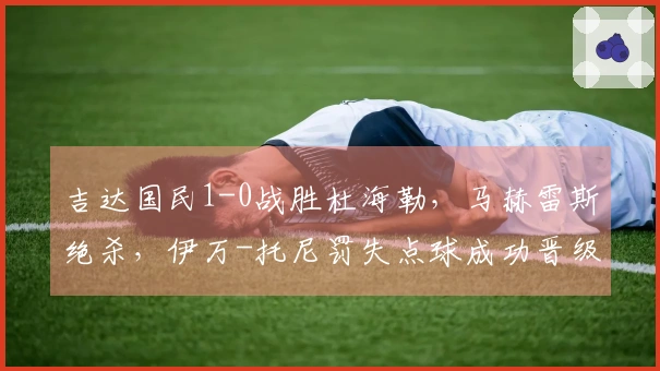 吉达国民1-0战胜杜海勒，马赫雷斯绝杀，伊万-托尼罚失点球成功晋级四强