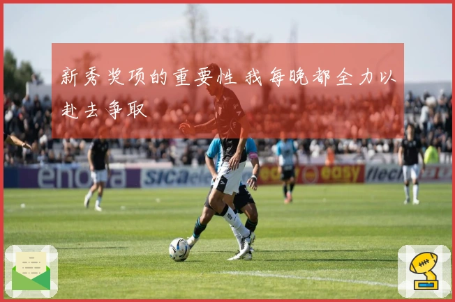 新秀奖项的重要性 我每晚都全力以赴去争取