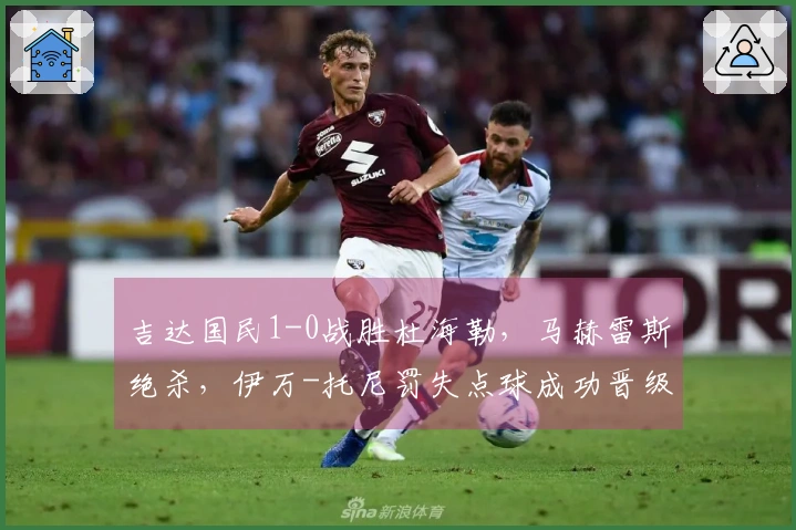 吉达国民1-0战胜杜海勒，马赫雷斯绝杀，伊万-托尼罚失点球成功晋级四强