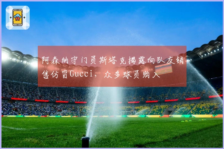 阿森纳守门员斯塔克揭露向队友销售仿冒Gucci，众多球员购入