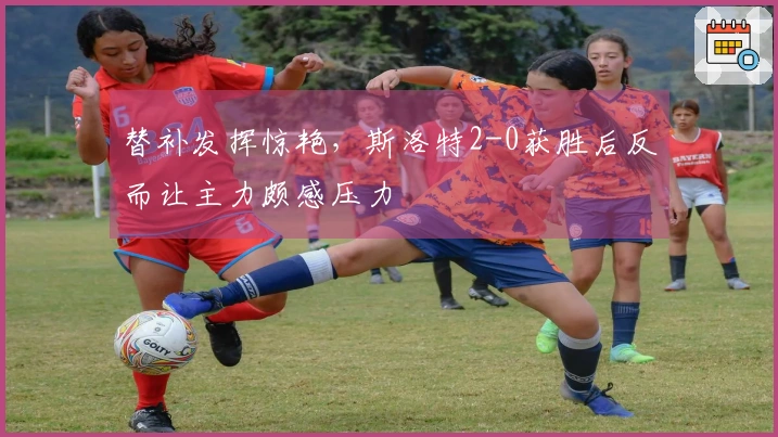替补发挥惊艳，斯洛特2-0获胜后反而让主力颇感压力