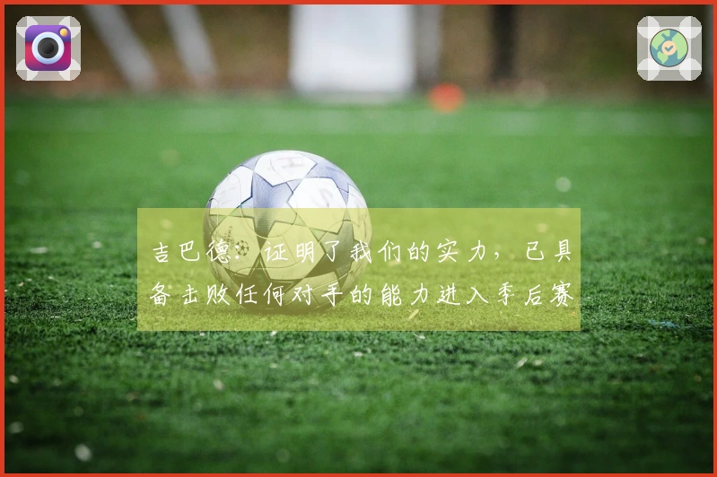 吉巴德：证明了我们的实力，已具备击败任何对手的能力进入季后赛