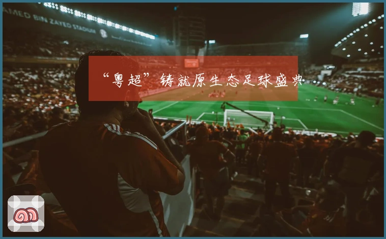 “粤超”铸就原生态足球盛典